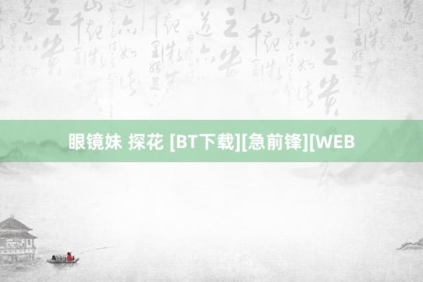 眼镜妹 探花 [BT下载][急前锋][WEB