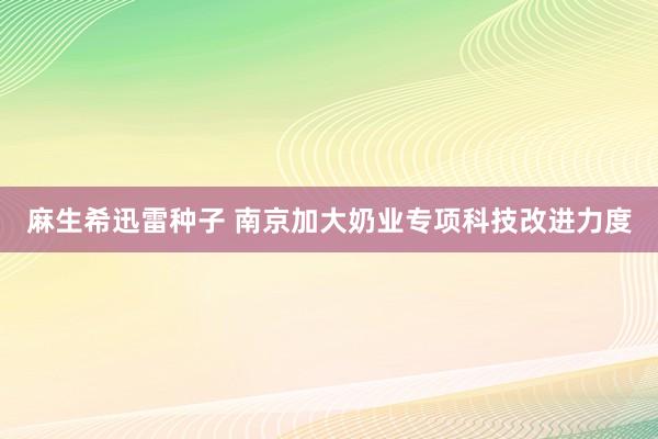 麻生希迅雷种子 南京加大奶业专项科技改进力度