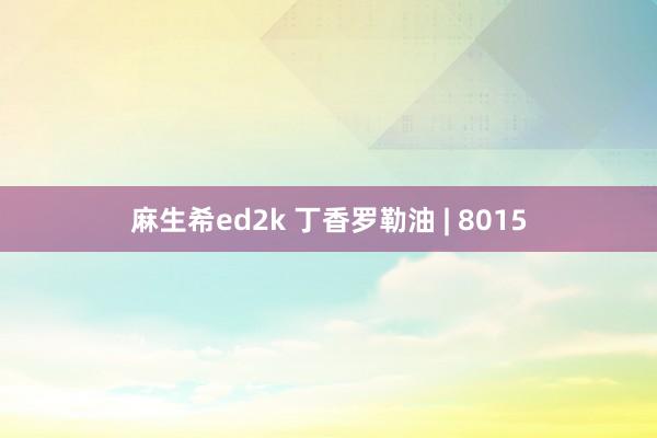 麻生希ed2k 丁香罗勒油 | 8015