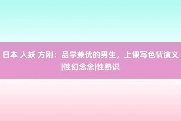 日本 人妖 方刚：品学兼优的男生，上课写色情演义|性幻念念|性熟识