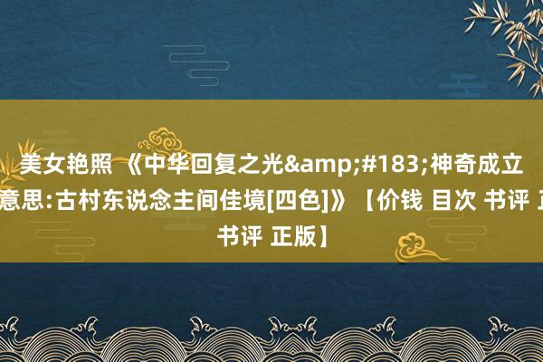 美女艳照 《中华回复之光&#183;神奇成立之好意思:古村东说念主间佳境[四色]》【价钱 目