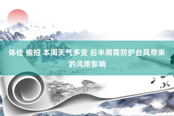 体检 偷拍 本周天气多变 后半周需防护台风带来的风雨影响