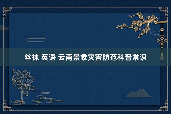 丝袜 英语 云南景象灾害防范科普常识