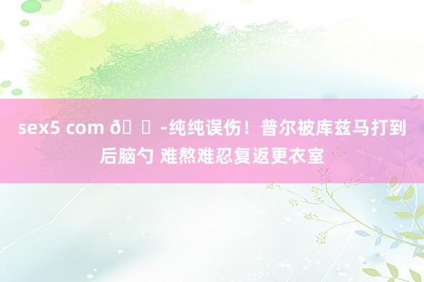 sex5 com 😭纯纯误伤！普尔被库兹马打到后脑勺 难熬难忍复返更衣室