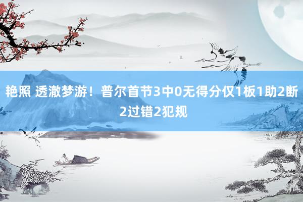 艳照 透澈梦游！普尔首节3中0无得分仅1板1助2断 2过错2犯规
