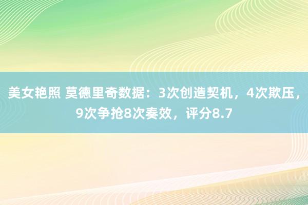 美女艳照 莫德里奇数据：3次创造契机，4次欺压，9次争抢8次奏效，评分8.7