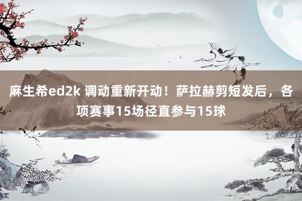 麻生希ed2k 调动重新开动！萨拉赫剪短发后，各项赛事15场径直参与15球