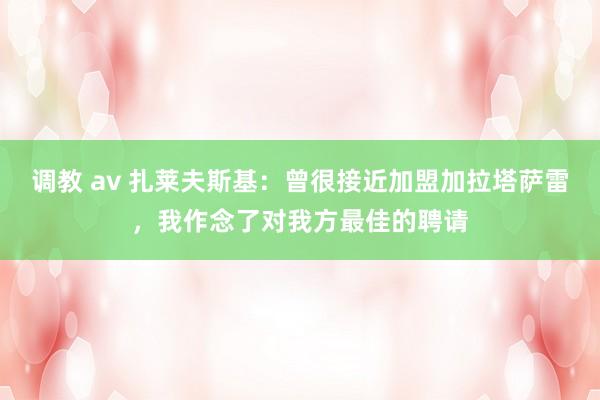 调教 av 扎莱夫斯基：曾很接近加盟加拉塔萨雷，我作念了对我方最佳的聘请