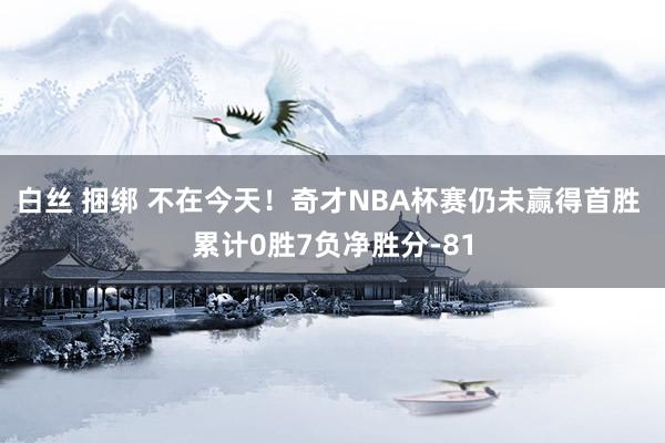 白丝 捆绑 不在今天！奇才NBA杯赛仍未赢得首胜 累计0胜7负净胜分-81