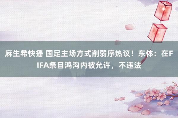 麻生希快播 国足主场方式削弱序热议！东体：在FIFA条目鸿沟内被允许，不违法