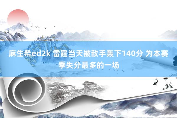 麻生希ed2k 雷霆当天被敌手轰下140分 为本赛季失分最多的一场