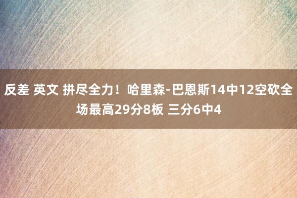 反差 英文 拼尽全力！哈里森-巴恩斯14中12空砍全场最高29分8板 三分6中4