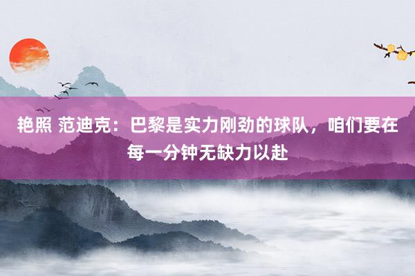 艳照 范迪克：巴黎是实力刚劲的球队，咱们要在每一分钟无缺力以赴