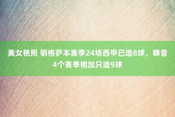 美女艳照 明格萨本赛季24场西甲已造8球，畴昔4个赛季相加只造9球