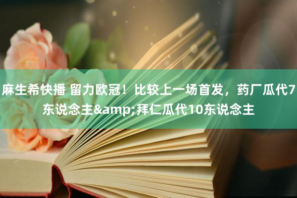 麻生希快播 留力欧冠！比较上一场首发，药厂瓜代7东说念主&拜仁瓜代10东说念主