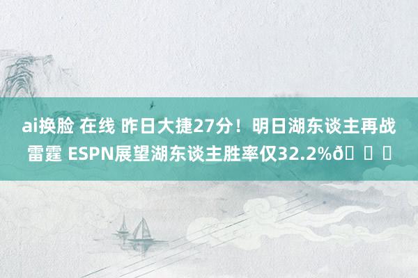 ai换脸 在线 昨日大捷27分！明日湖东谈主再战雷霆 ESPN展望湖东谈主胜率仅32.2%👀