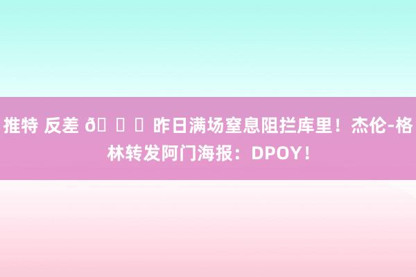 推特 反差 🙌昨日满场窒息阻拦库里！杰伦-格林转发阿门海报：DPOY！