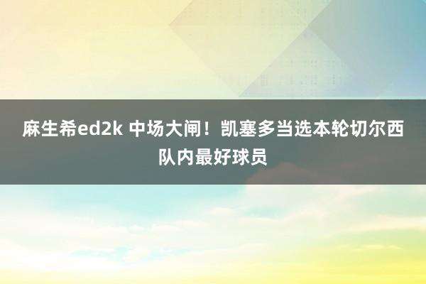 麻生希ed2k 中场大闸！凯塞多当选本轮切尔西队内最好球员