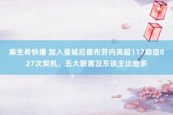 麻生希快播 加入曼城后德布劳内英超117助造827次契机，五大联赛没东谈主比他多